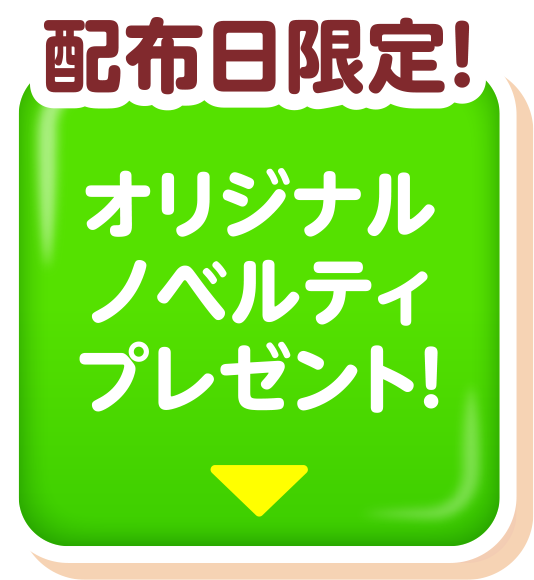 配布日限定！オリジナルノベルティプレゼント！