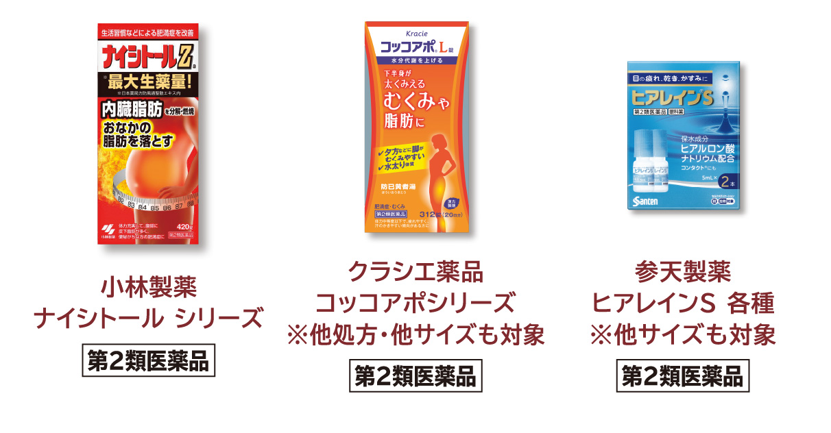 
            小林製薬 ナイシトール シリーズ＜第2類医薬品＞
            クラシエ薬品 コッコアポシリーズ ※他処方・他サイズも対象＜第2類医薬品＞
            参天製薬 ヒアレインＳ 各種 ※他サイズも対象＜第2類医薬品＞