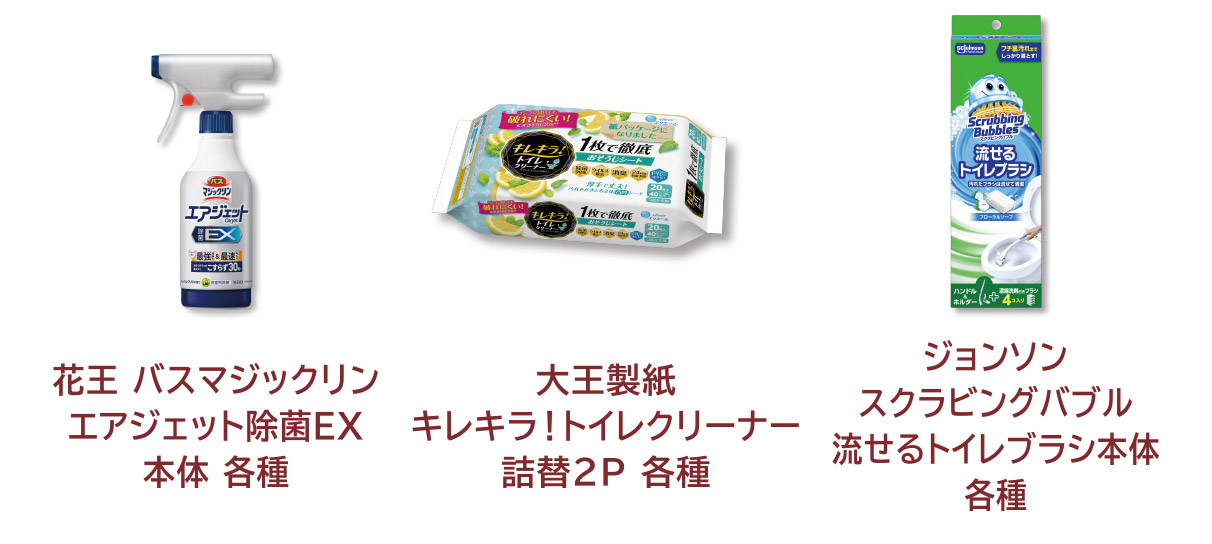 
            花王 バスマジックリン エアジェット除菌ＥＸ 本体 各種 
            大王製紙 キレキラ！トイレクリーナー 詰替2P 各種 
            ジョンソン スクラビングバブル 流せるトイレブラシ本体 各種